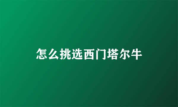 怎么挑选西门塔尔牛