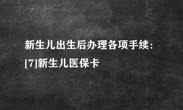 新生儿出生后办理各项手续：[7]新生儿医保卡