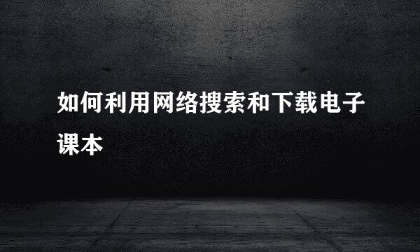 如何利用网络搜索和下载电子课本
