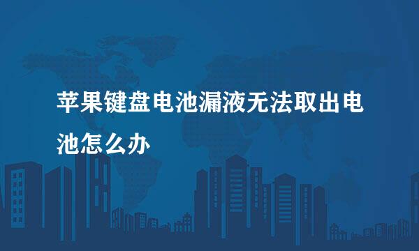 苹果键盘电池漏液无法取出电池怎么办