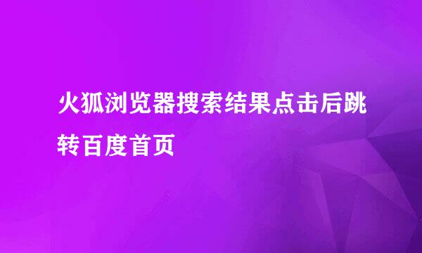 火狐浏览器搜索结果点击后跳转百度首页