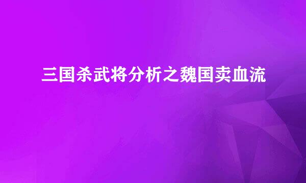 三国杀武将分析之魏国卖血流