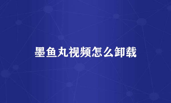 墨鱼丸视频怎么卸载