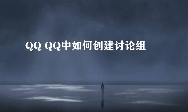 QQ QQ中如何创建讨论组