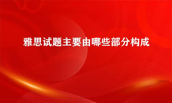 雅思试题主要由哪些部分构成