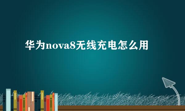 华为nova8无线充电怎么用