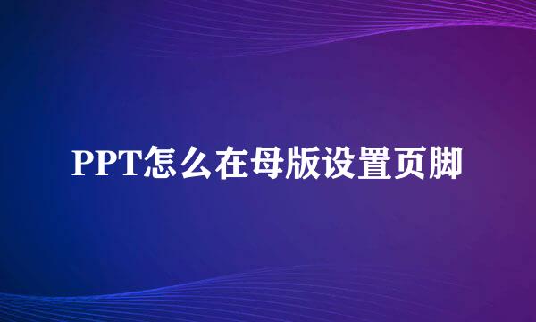 PPT怎么在母版设置页脚