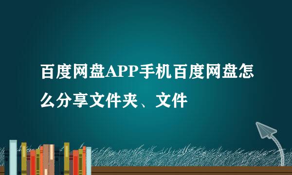百度网盘APP手机百度网盘怎么分享文件夹、文件