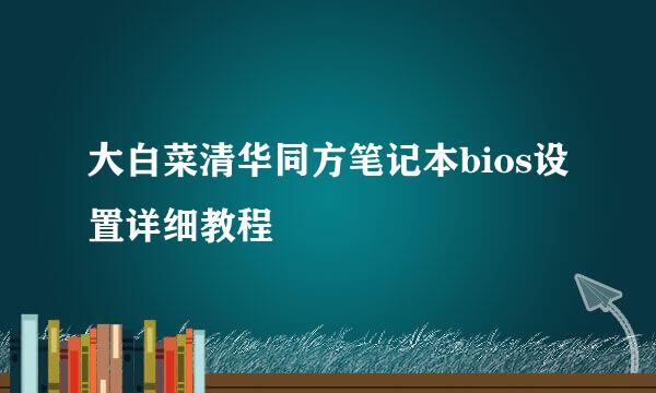 大白菜清华同方笔记本bios设置详细教程