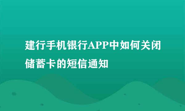 建行手机银行APP中如何关闭储蓄卡的短信通知