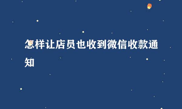 怎样让店员也收到微信收款通知