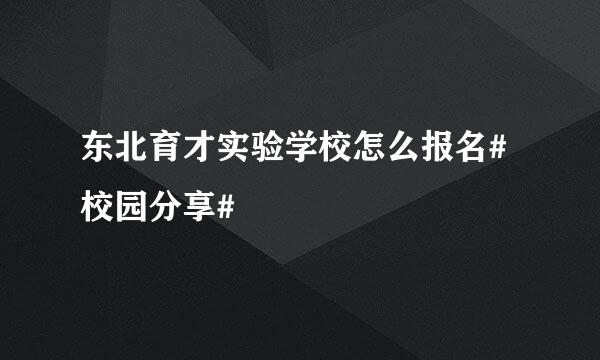 东北育才实验学校怎么报名#校园分享#
