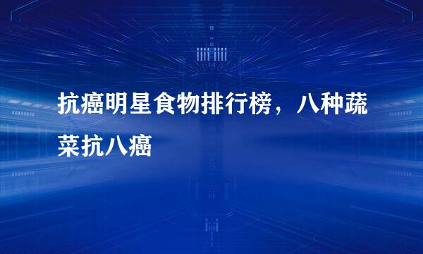 抗癌明星食物排行榜，八种蔬菜抗八癌