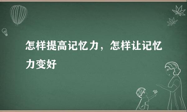 怎样提高记忆力，怎样让记忆力变好