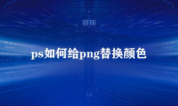 ps如何给png替换颜色