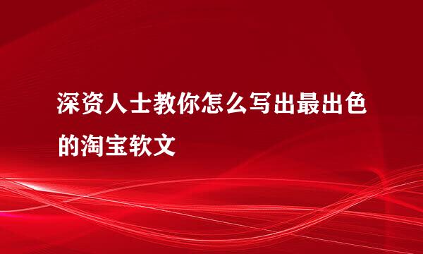 深资人士教你怎么写出最出色的淘宝软文