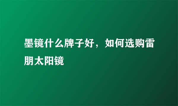 墨镜什么牌子好，如何选购雷朋太阳镜