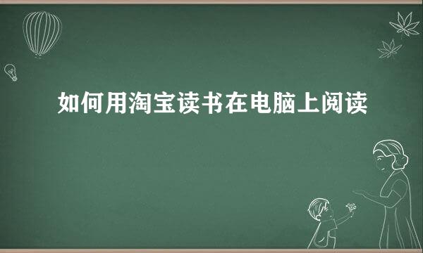 如何用淘宝读书在电脑上阅读