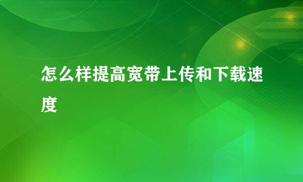 怎么样提高宽带上传和下载速度