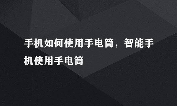 手机如何使用手电筒，智能手机使用手电筒