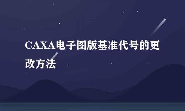 CAXA电子图版基准代号的更改方法