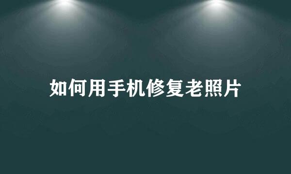 如何用手机修复老照片