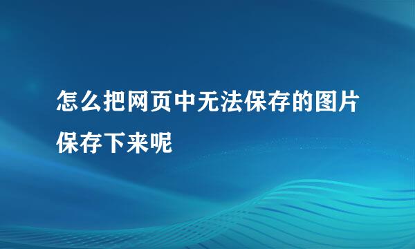 怎么把网页中无法保存的图片保存下来呢