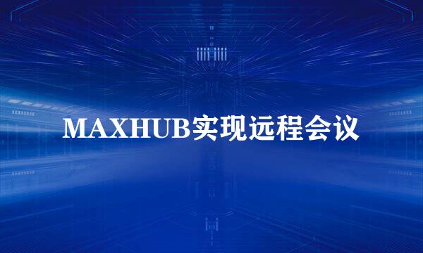 MAXHUB实现远程会议