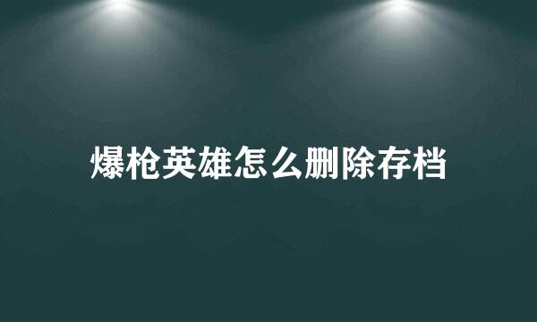 爆枪英雄怎么删除存档