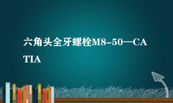 六角头全牙螺栓M8-50—CATIA