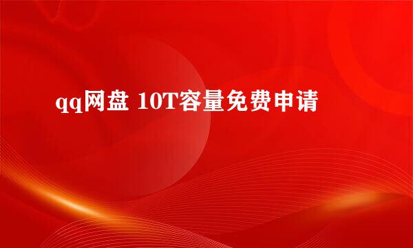 qq网盘 10T容量免费申请