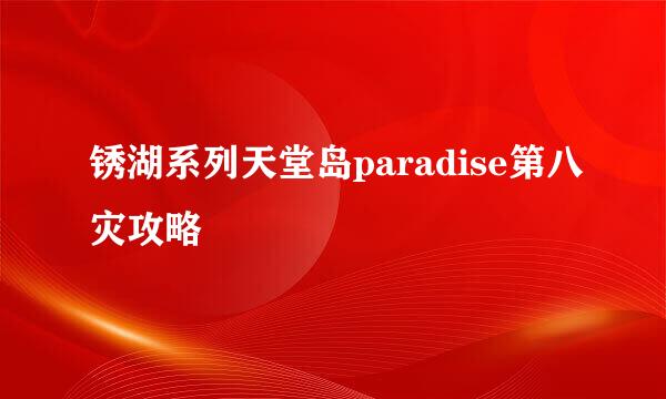 锈湖系列天堂岛paradise第八灾攻略