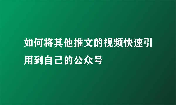 如何将其他推文的视频快速引用到自己的公众号
