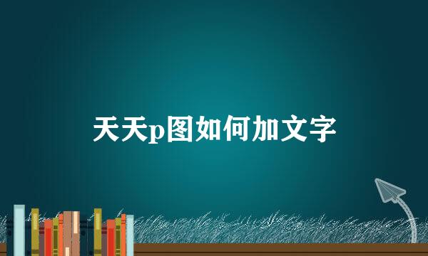 天天p图如何加文字
