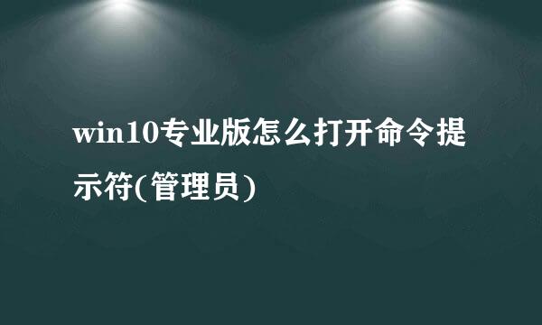 win10专业版怎么打开命令提示符(管理员)