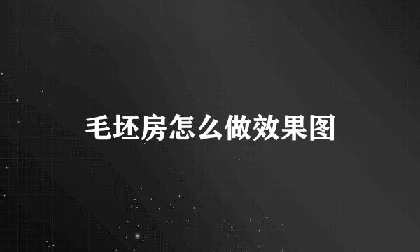毛坯房怎么做效果图