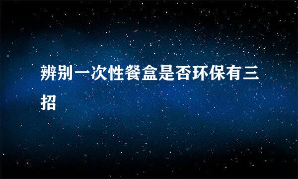 辨别一次性餐盒是否环保有三招