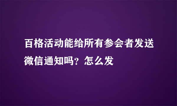 百格活动能给所有参会者发送微信通知吗？怎么发
