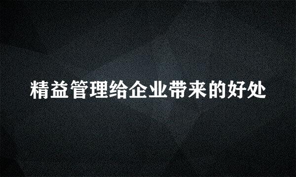 精益管理给企业带来的好处