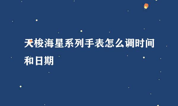 天梭海星系列手表怎么调时间和日期