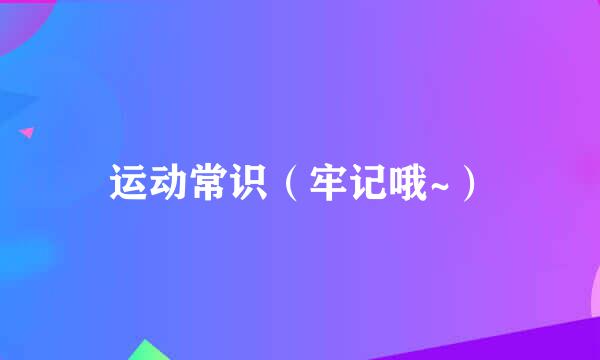 运动常识（牢记哦~）