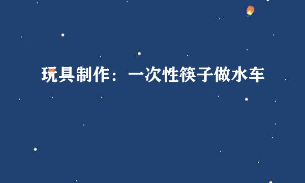 玩具制作：一次性筷子做水车