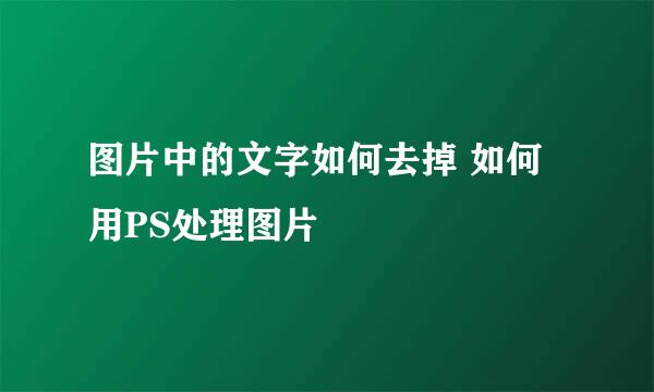 图片中的文字如何去掉 如何用PS处理图片