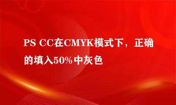 PS CC在CMYK模式下，正确的填入50%中灰色
