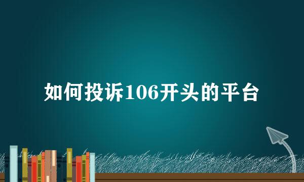 如何投诉106开头的平台