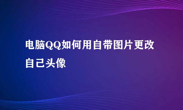 电脑QQ如何用自带图片更改自己头像