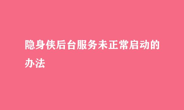 隐身侠后台服务未正常启动的办法