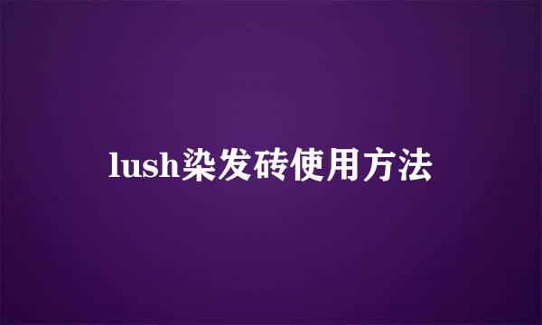 lush染发砖使用方法
