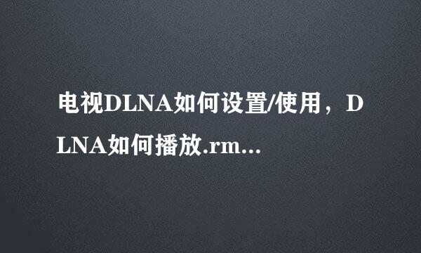 电视DLNA如何设置/使用，DLNA如何播放.rmvb格式