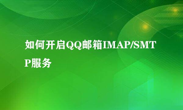 如何开启QQ邮箱IMAP/SMTP服务